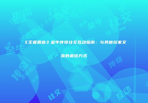 《王者霸业》金牛传奇社交互动指南：与其他玩家交流的最佳方式