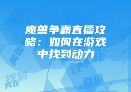 魔兽争霸直播攻略：如何在游戏中找到动力