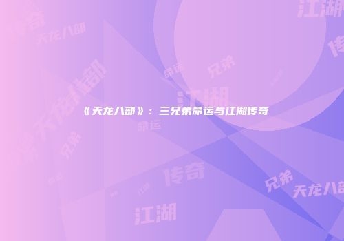 《天龙八部》：三兄弟命运与江湖传奇