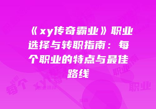 《xy传奇霸业》职业选择与转职指南：每个职业的特点与最佳路线