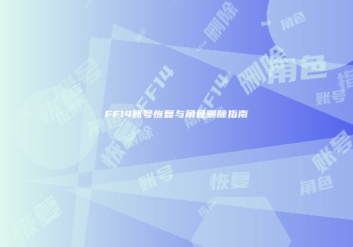 FF14账号恢复与角色删除指南
