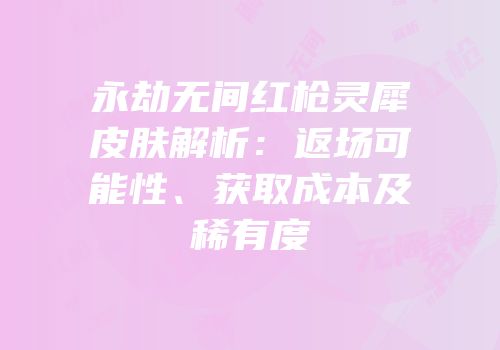永劫无间红枪灵犀皮肤解析：返场可能性、获取成本及稀有度