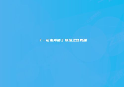 《一起来修仙》修仙之路揭秘