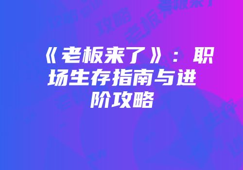 《老板来了》：职场生存指南与进阶攻略