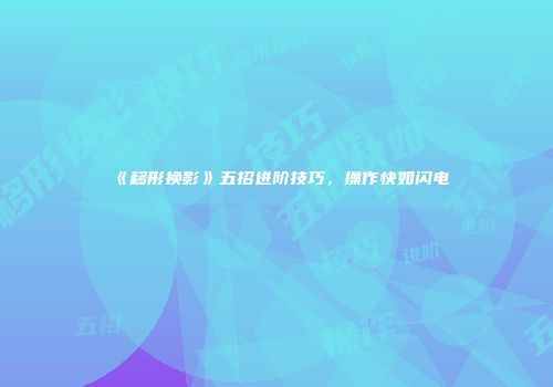 《移形换影》五招进阶技巧，操作快如闪电