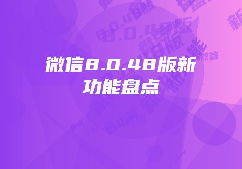 微信8.0.48版新功能盘点
