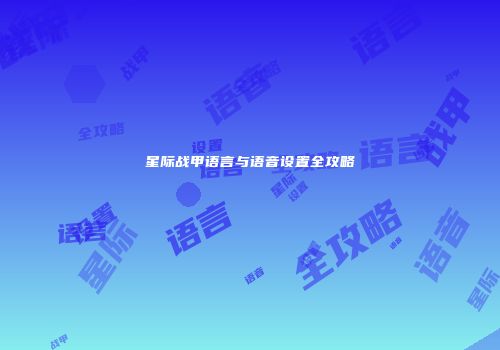 星际战甲语言与语音设置全攻略