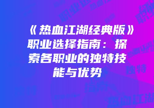 《热血江湖经典版》职业选择指南：探索各职业的独特技能与优势