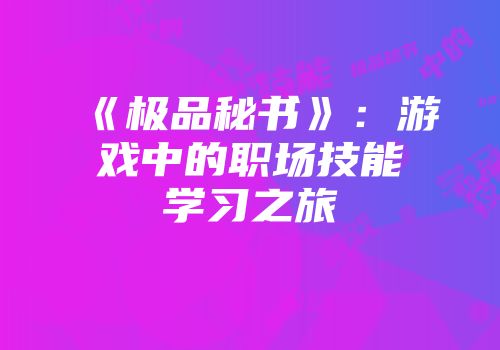 《极品秘书》：游戏中的职场技能学习之旅