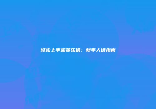 轻松上手超英乐谱：新手人话指南