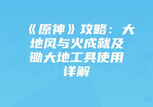 《原神》攻略：大地风与火成就及锄大地工具使用详解