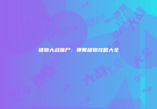 植物大战僵尸：弹簧植物攻略大全