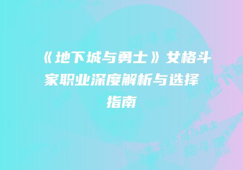 《地下城与勇士》女格斗家职业深度解析与选择指南