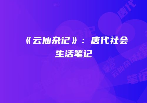 《云仙杂记》：唐代社会生活笔记