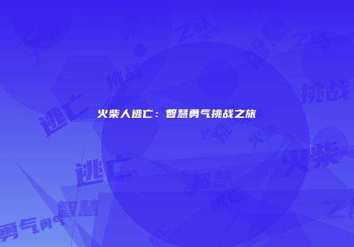 火柴人逃亡：智慧勇气挑战之旅