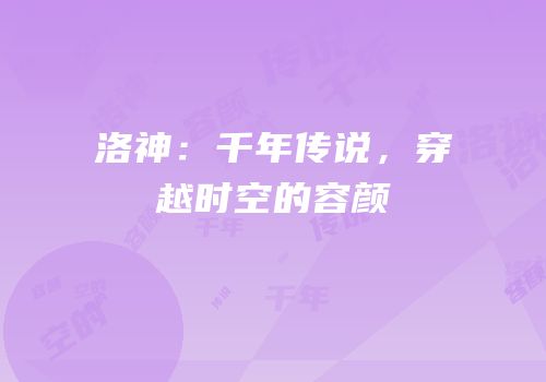 洛神：千年传说，穿越时空的容颜