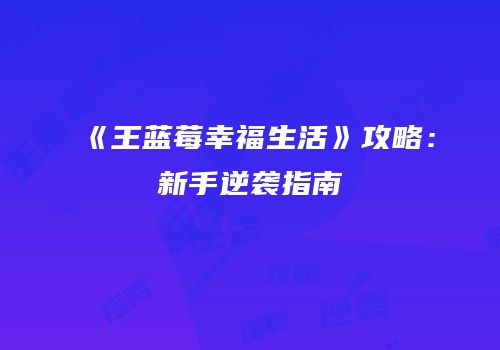 《王蓝莓幸福生活》攻略：新手逆袭指南