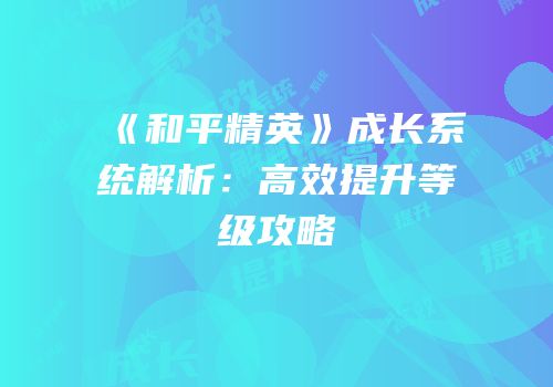 《和平精英》成长系统解析：高效提升等级攻略