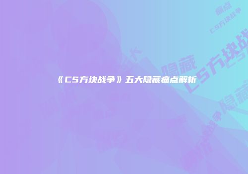 《CS方块战争》五大隐藏痛点解析