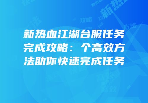 新热血江湖台服任务完成攻略：个高效方法助你快速完成任务