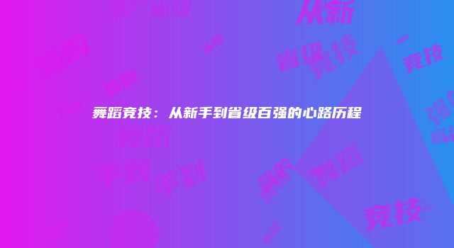 舞蹈竞技：从新手到省级百强的心路历程