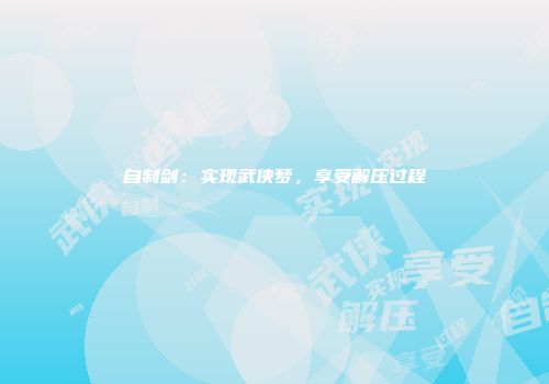 自制剑：实现武侠梦，享受解压过程