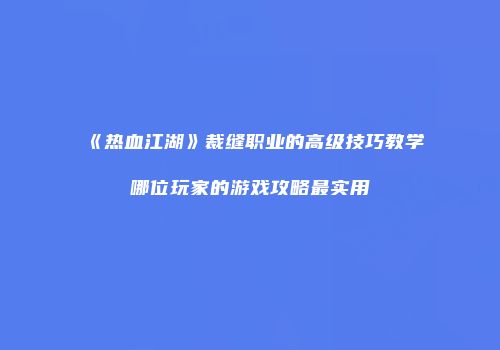 《热血江湖》裁缝职业的高级技巧教学哪位玩家的游戏攻略最实用