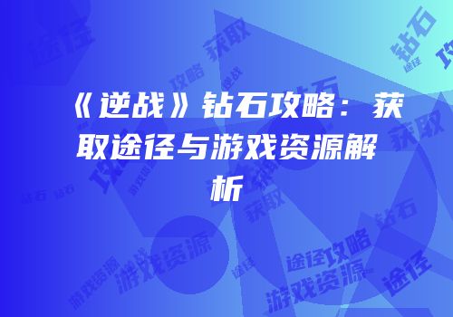 《逆战》钻石攻略：获取途径与游戏资源解析