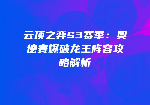 云顶之弈S3赛季：奥德赛爆破龙王阵容攻略解析