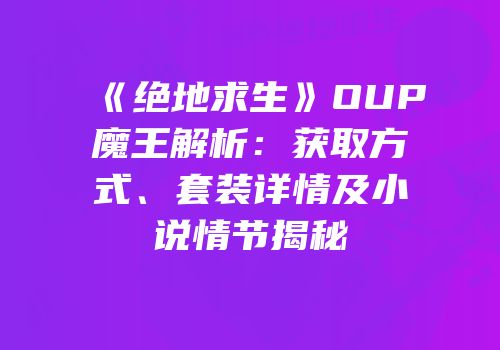 《绝地求生》OUP魔王解析：获取方式、套装详情及小说情节揭秘
