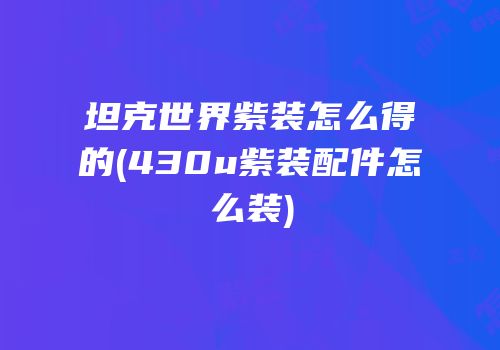 坦克世界紫装怎么得的(430u紫装配件怎么装)