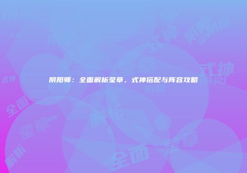 阴阳师：全面解析莹草，式神搭配与阵容攻略