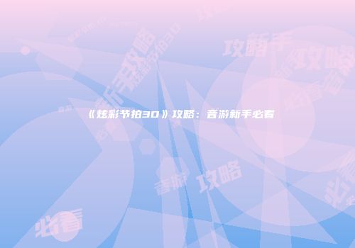 《炫彩节拍3D》攻略：音游新手必看