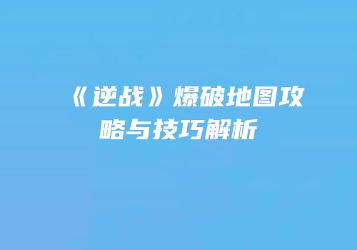 《逆战》爆破地图攻略与技巧解析