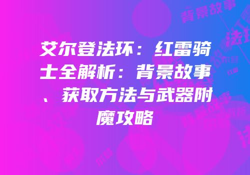 艾尔登法环：红雷骑士全解析：背景故事、获取方法与武器附魔攻略