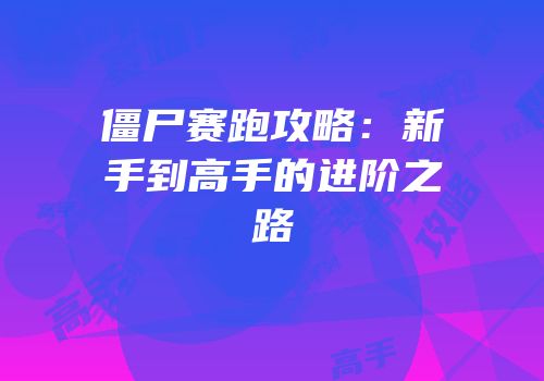 僵尸赛跑攻略：新手到高手的进阶之路