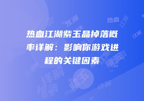 热血江湖紫玉晶掉落概率详解：影响你游戏进程的关键因素