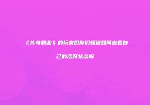 《传奇霸业》的玩家们你们知道如何查看自己的活跃状态吗