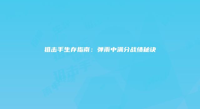 狙击手生存指南：弹雨中满分战绩秘诀