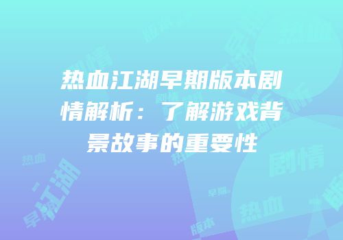 热血江湖早期版本剧情解析：了解游戏背景故事的重要性