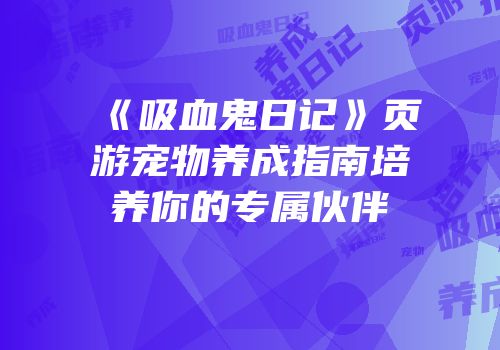 《吸血鬼日记》页游宠物养成指南培养你的专属伙伴