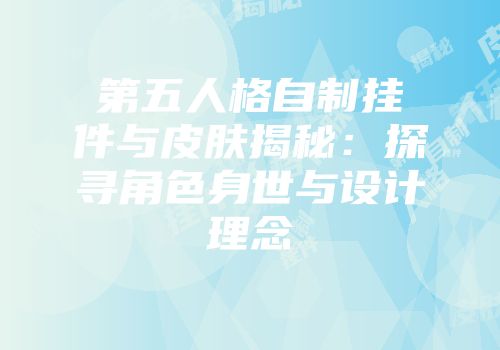 第五人格自制挂件与皮肤揭秘：探寻角色身世与设计理念