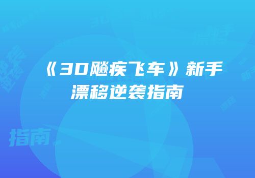 《3D飚疾飞车》新手漂移逆袭指南