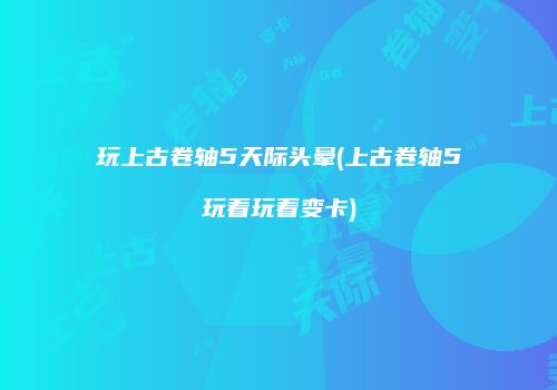 玩上古卷轴5天际头晕(上古卷轴5玩着玩着变卡)