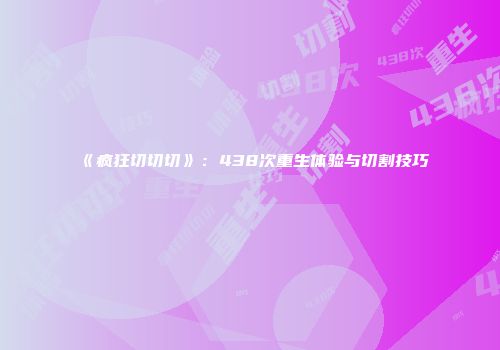 《疯狂切切切》：438次重生体验与切割技巧