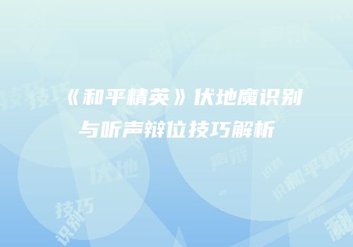 《和平精英》伏地魔识别与听声辩位技巧解析