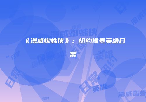 《漫威蜘蛛侠》：纽约像素英雄日常