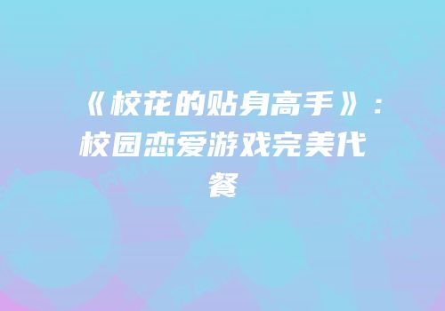 《校花的贴身高手》：校园恋爱游戏完美代餐