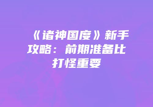 《诸神国度》新手攻略：前期准备比打怪重要