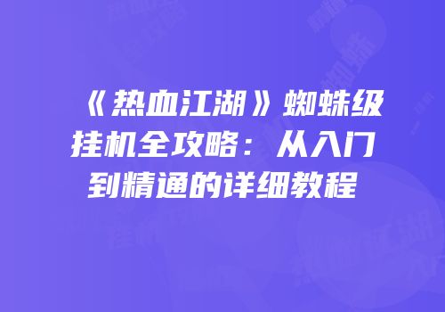 《热血江湖》蜘蛛级挂机全攻略：从入门到精通的详细教程